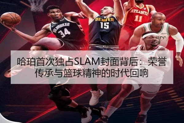 哈珀首次独占SLAM封面背后：荣誉传承与篮球精神的时代回响